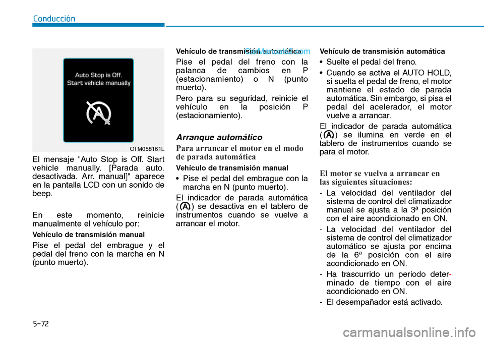 Hyundai Santa Fe 2019  Manual del propietario (in Spanish) 5-72
Conducción
El mensaje "Auto Stop is Off. Start
vehicle manually. [Parada auto.
desactivada. Arr. manual]" aparece
en la pantalla LCD con un sonido de
beep.
En este momento, reinicie
manualmente 