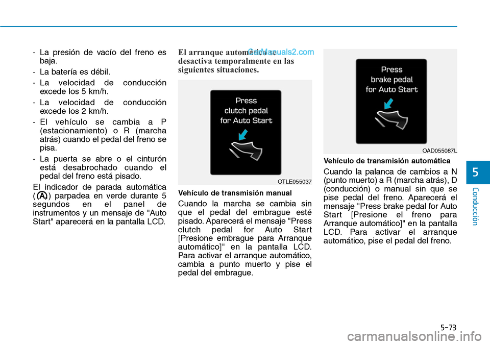 Hyundai Santa Fe 2019 Manual del propietario (in Spanish) 5-73
Conducción
5
- La presión de vacío del freno es
baja.
- La batería es débil.
- La velocidad de conducción
excede los 5 km/h.
- La velocidad de conducción
excede los 2 km/h.
- El vehículo Hyundai Santa Fe 2019 Manual del propietario (in Spanish) 5-73
Conducción
5
- La presión de vacío del freno es
baja.
- La batería es débil.
- La velocidad de conducción
excede los 5 km/h.
- La velocidad de conducción
excede los 2 km/h.
- El vehículo