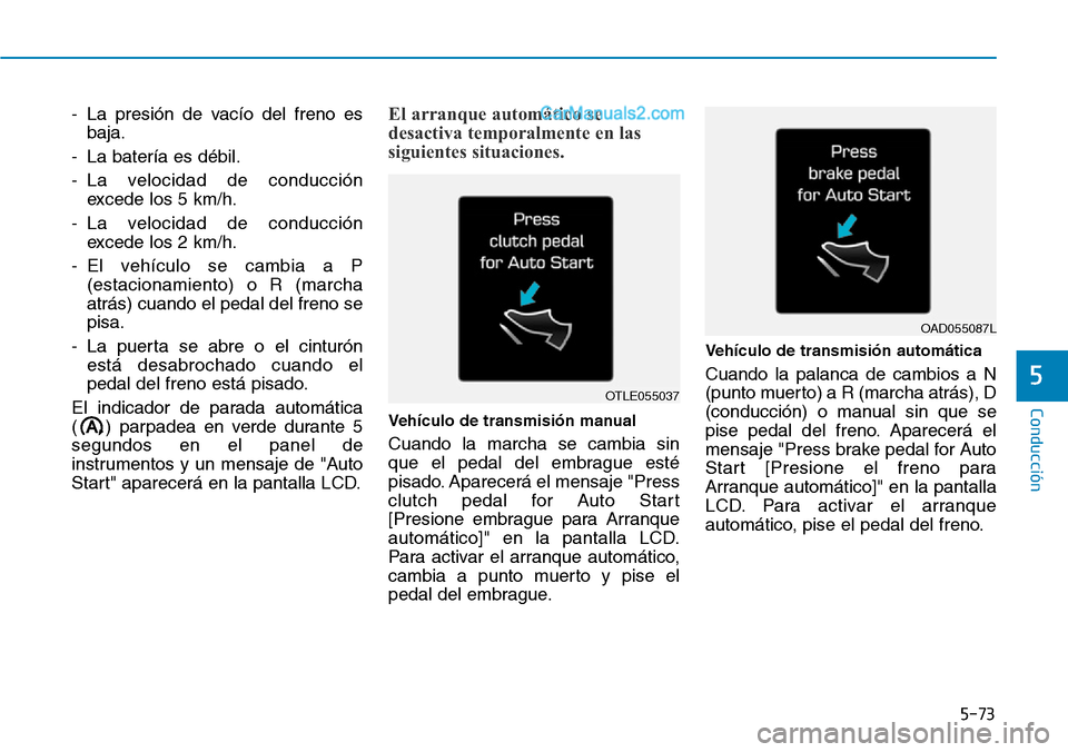 Hyundai Santa Fe 2019  Manual del propietario (in Spanish) 5-73
Conducción
5
- La presión de vacío del freno es
baja.
- La batería es débil.
- La velocidad de conducción
excede los 5 km/h.
- La velocidad de conducción
excede los 2 km/h.
- El vehículo 