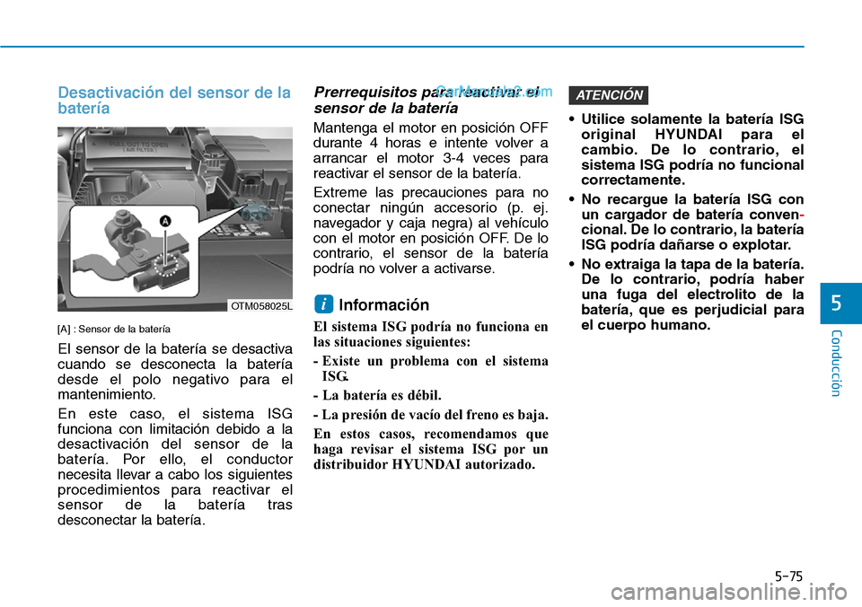 Hyundai Santa Fe 2019  Manual del propietario (in Spanish) 5-75
Conducción
5
Desactivación del sensor de la
batería
[A] : Sensor de la batería
El sensor de la batería se desactiva
cuando se desconecta la batería
desde el polo negativo para el
mantenimie