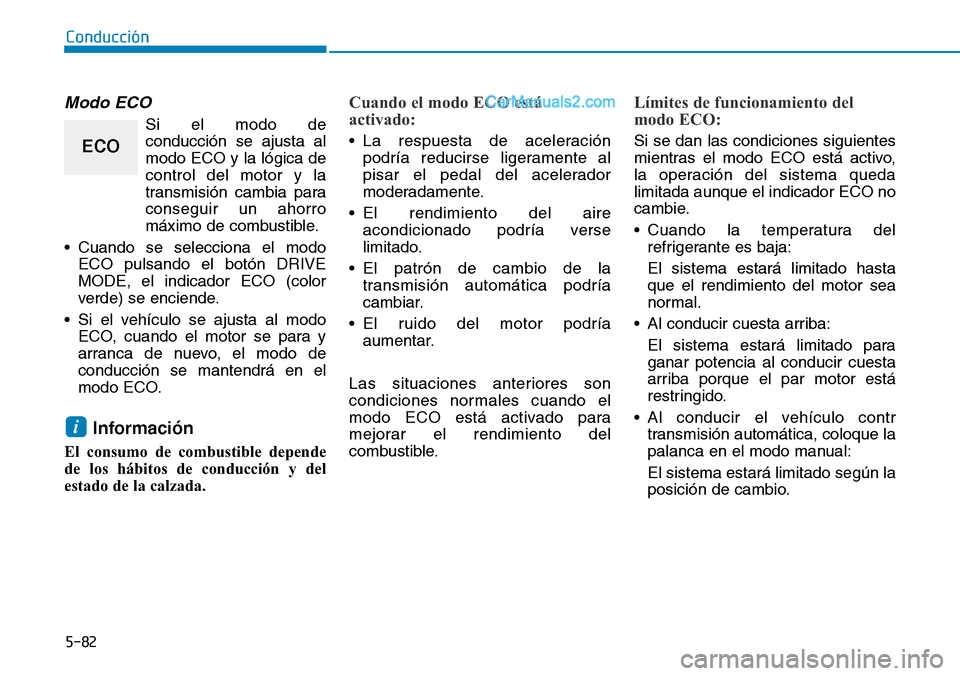 Hyundai Santa Fe 2019 Manual del propietario (in Spanish) 5-82
Modo ECO
Si el modo de
conducción se ajusta al
modo ECO y la lógica de
control del motor y la
transmisión cambia para
conseguir un ahorro
máximo de combustible.
• Cuando se selecciona el m Hyundai Santa Fe 2019 Manual del propietario (in Spanish) 5-82
Modo ECO
Si el modo de
conducción se ajusta al
modo ECO y la lógica de
control del motor y la
transmisión cambia para
conseguir un ahorro
máximo de combustible.
• Cuando se selecciona el m