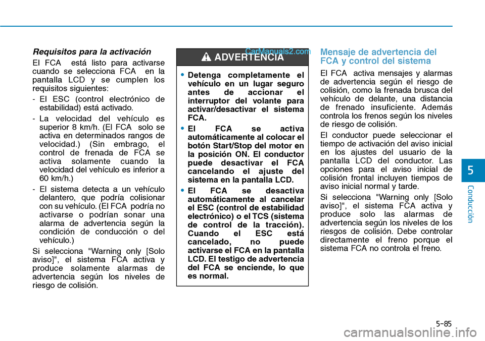 Hyundai Santa Fe 2019 Manual del propietario (in Spanish) 5-85
Conducción
5
Requisitos para la activación
El FCA está listo para activarse
cuando se selecciona FCA en la
pantalla LCD y se cumplen los
requisitos siguientes:
- El ESC (control electrónico Hyundai Santa Fe 2019 Manual del propietario (in Spanish) 5-85
Conducción
5
Requisitos para la activación
El FCA está listo para activarse
cuando se selecciona FCA en la
pantalla LCD y se cumplen los
requisitos siguientes:
- El ESC (control electrónico