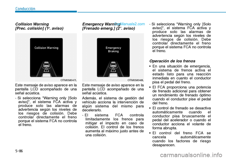 Hyundai Santa Fe 2019  Manual del propietario (in Spanish) 5-86
Conducción
Collision Warning 
[Prec. colisión] (1r. aviso)
Este mensaje de aviso aparece en la
pantalla LCD acompañado de una
señal acústica.
- Si selecciona "Warning only [Solo
aviso]", el 