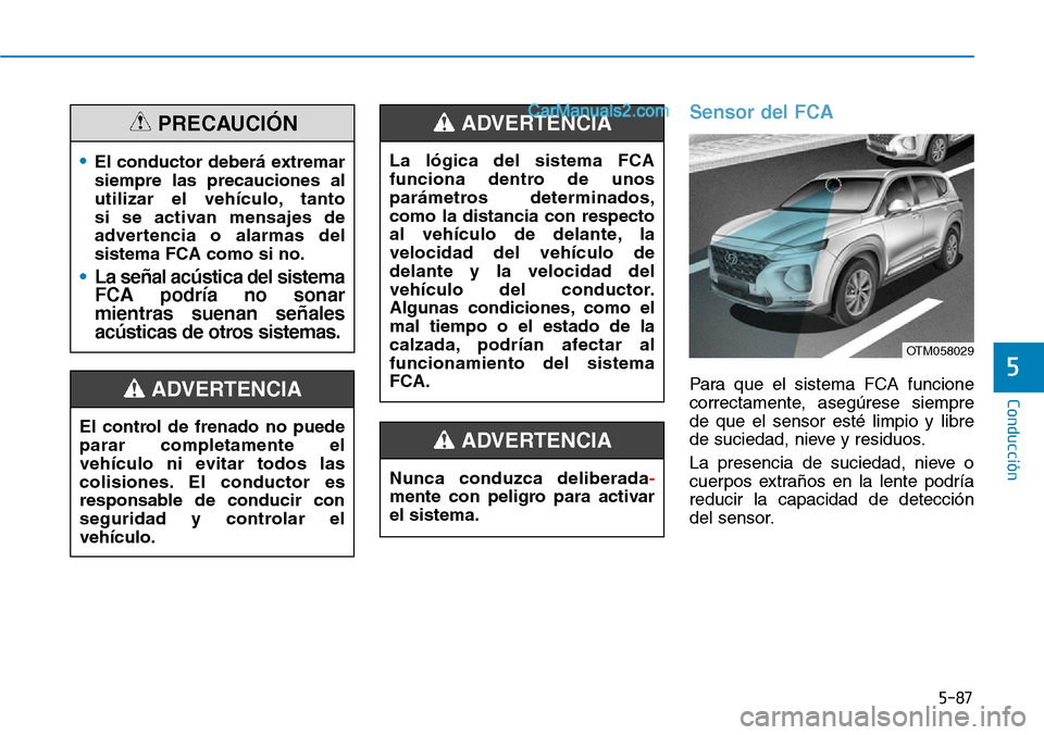 Hyundai Santa Fe 2019 Manual del propietario (in Spanish) 5-87
Conducción
5
Sensor del FCA
Para que el sistema FCA funcione
correctamente, asegúrese siempre
de que el sensor esté limpio y libre
de suciedad, nieve y residuos.
La presencia de suciedad, niev Hyundai Santa Fe 2019 Manual del propietario (in Spanish) 5-87
Conducción
5
Sensor del FCA
Para que el sistema FCA funcione
correctamente, asegúrese siempre
de que el sensor esté limpio y libre
de suciedad, nieve y residuos.
La presencia de suciedad, niev