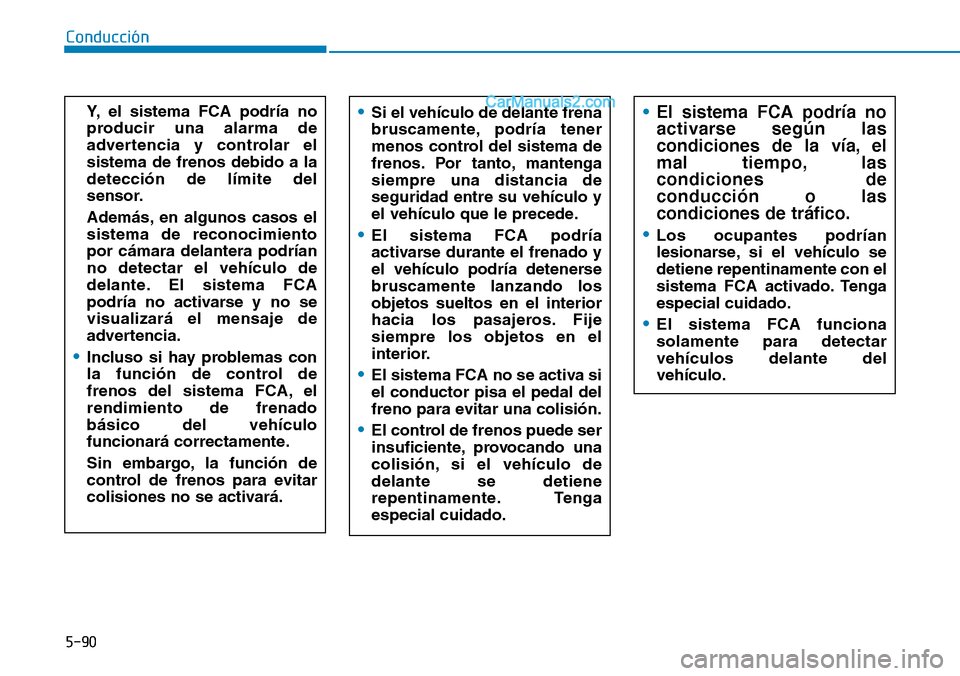 Hyundai Santa Fe 2019 Manual del propietario (in Spanish) 5-90
Conducción
Y, el sistema FCA podría no
producir una alarma de
advertencia y controlar el
sistema de frenos debido a la
detección de límite del
sensor.
Además, en algunos casos el
sistema de Hyundai Santa Fe 2019 Manual del propietario (in Spanish) 5-90
Conducción
Y, el sistema FCA podría no
producir una alarma de
advertencia y controlar el
sistema de frenos debido a la
detección de límite del
sensor.
Además, en algunos casos el
sistema de