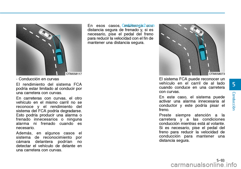 Hyundai Santa Fe 2019 Manual del propietario (in Spanish) 5-93
Conducción
- Conducción en curvas
El rendimiento del sistema FCA
podría estar limitado al conducir por
una carretera con curvas.
En carreteras con curvas, el otro
vehículo en el mismo carril Hyundai Santa Fe 2019 Manual del propietario (in Spanish) 5-93
Conducción
- Conducción en curvas
El rendimiento del sistema FCA
podría estar limitado al conducir por
una carretera con curvas.
En carreteras con curvas, el otro
vehículo en el mismo carril