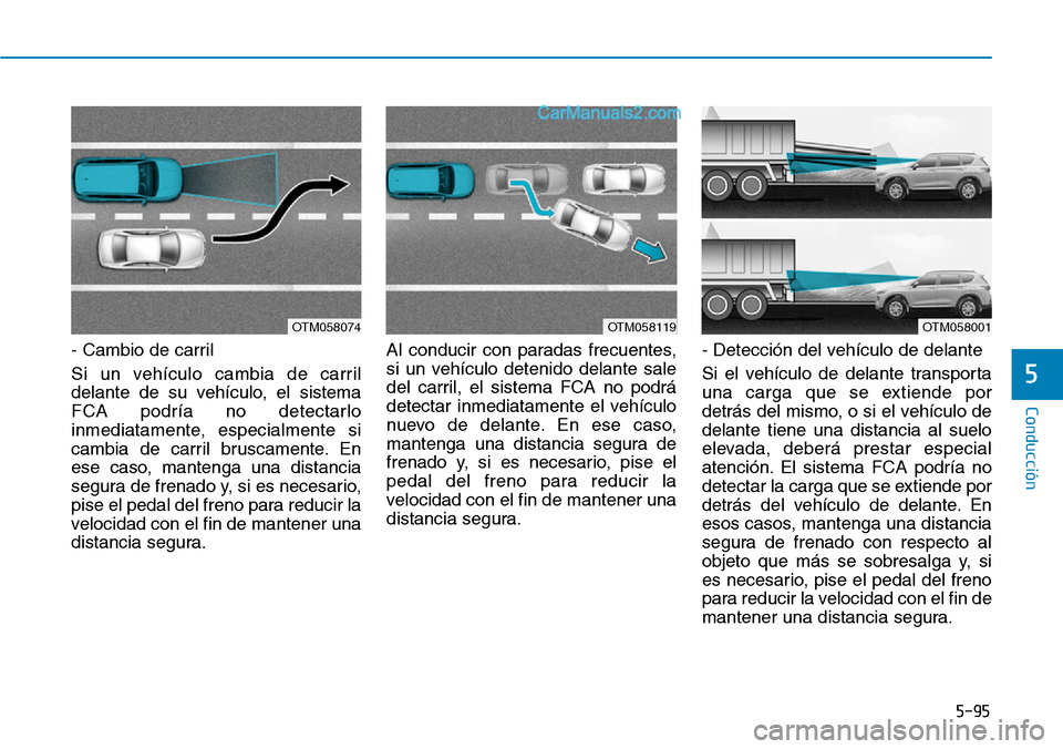Hyundai Santa Fe 2019 Manual del propietario (in Spanish) 5-95
Conducción
5
- Cambio de carril
Si un vehículo cambia de carril
delante de su vehículo, el sistema
FCA podría no detectarlo
inmediatamente, especialmente si
cambia de carril bruscamente. En
e Hyundai Santa Fe 2019 Manual del propietario (in Spanish) 5-95
Conducción
5
- Cambio de carril
Si un vehículo cambia de carril
delante de su vehículo, el sistema
FCA podría no detectarlo
inmediatamente, especialmente si
cambia de carril bruscamente. En
e