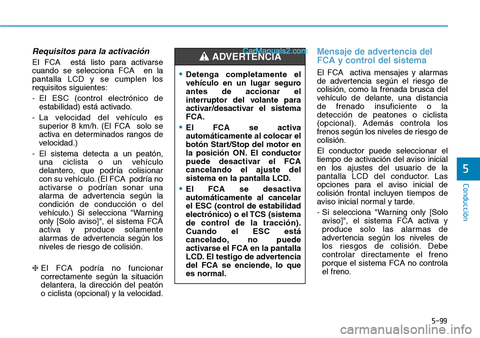Hyundai Santa Fe 2019 Manual del propietario (in Spanish) 5-99
Conducción
Requisitos para la activación
El FCA está listo para activarse
cuando se selecciona FCA en la
pantalla LCD y se cumplen los
requisitos siguientes:
- El ESC (control electrónico d Hyundai Santa Fe 2019 Manual del propietario (in Spanish) 5-99
Conducción
Requisitos para la activación
El FCA está listo para activarse
cuando se selecciona FCA en la
pantalla LCD y se cumplen los
requisitos siguientes:
- El ESC (control electrónico d