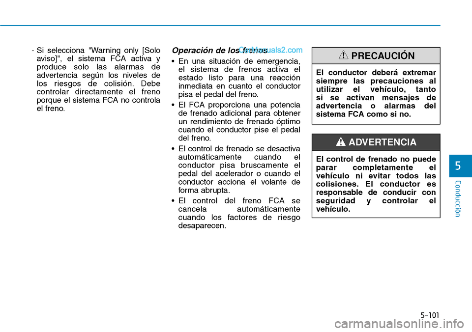 Hyundai Santa Fe 2019  Manual del propietario (in Spanish) 5-101
Conducción
5
- Si selecciona "Warning only [Solo
aviso]", el sistema FCA activa y
produce solo las alarmas de
advertencia según los niveles de
los riesgos de colisión. Debe
controlar directam