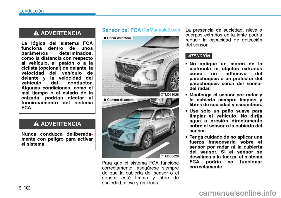 Hyundai Santa Fe 2019 Manual del propietario (in Spanish) 5-102
Conducción
Sensor del FCA
Para que el sistema FCA funcione
correctamente, asegúrese siempre
de que la cubierta del sensor o el
sensor esté limpio y libre de
suciedad, nieve y residuos.La pres Hyundai Santa Fe 2019 Manual del propietario (in Spanish) 5-102
Conducción
Sensor del FCA
Para que el sistema FCA funcione
correctamente, asegúrese siempre
de que la cubierta del sensor o el
sensor esté limpio y libre de
suciedad, nieve y residuos.La pres