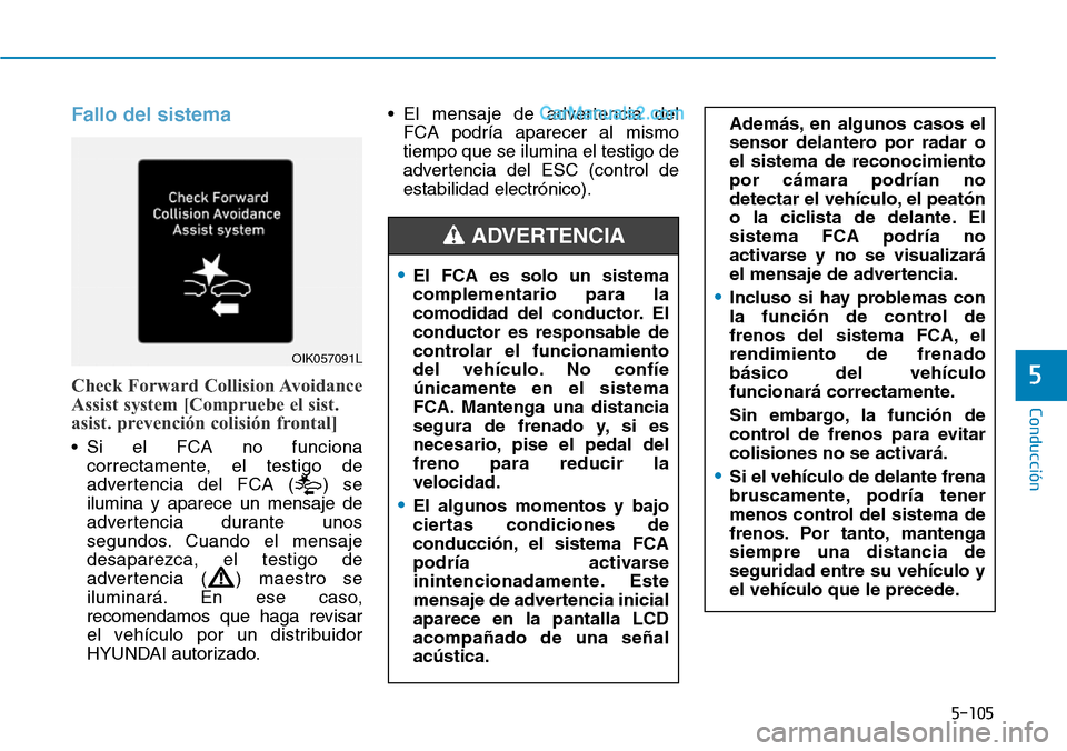 Hyundai Santa Fe 2019  Manual del propietario (in Spanish) 5-105
Conducción
5
Fallo del sistema
Check Forward Collision Avoidance
Assist system [Compruebe el sist.
asist. prevención colisión frontal]
• Si el FCA no funciona
correctamente, el testigo de
a
