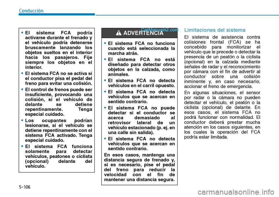 Hyundai Santa Fe 2019 Manual del propietario (in Spanish) 5-106
Conducción
Limitaciones del sistema
El sistema de asistencia contra
colisiones frontal (FCA) se ha
concebido para monitorizar el
vehículo que le precede o detectar la
presencia de un peatón o Hyundai Santa Fe 2019 Manual del propietario (in Spanish) 5-106
Conducción
Limitaciones del sistema
El sistema de asistencia contra
colisiones frontal (FCA) se ha
concebido para monitorizar el
vehículo que le precede o detectar la
presencia de un peatón o
