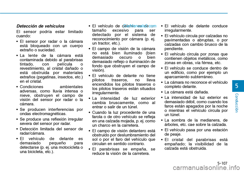 Hyundai Santa Fe 2019 Manual del propietario (in Spanish) 5-107
Conducción
5
Detección de vehículos
El sensor podría estar limitado
cuando:
• El sensor por radar o la cámara
está bloqueado con un cuerpo
extraño o suciedad.
• La lente de la cámara Hyundai Santa Fe 2019 Manual del propietario (in Spanish) 5-107
Conducción
5
Detección de vehículos
El sensor podría estar limitado
cuando:
• El sensor por radar o la cámara
está bloqueado con un cuerpo
extraño o suciedad.
• La lente de la cámara