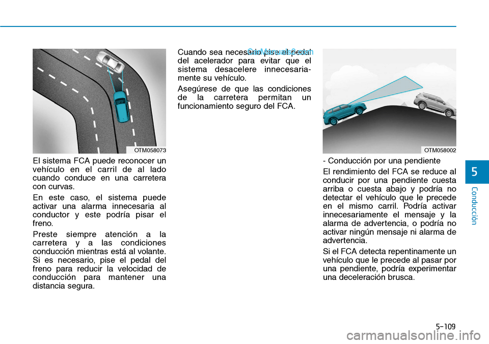 Hyundai Santa Fe 2019 Manual del propietario (in Spanish) 5-109
Conducción
5
El sistema FCA puede reconocer un
vehículo en el carril de al lado
cuando conduce en una carretera
con curvas.
En este caso, el sistema puede
activar una alarma innecesaria al
con Hyundai Santa Fe 2019 Manual del propietario (in Spanish) 5-109
Conducción
5
El sistema FCA puede reconocer un
vehículo en el carril de al lado
cuando conduce en una carretera
con curvas.
En este caso, el sistema puede
activar una alarma innecesaria al
con