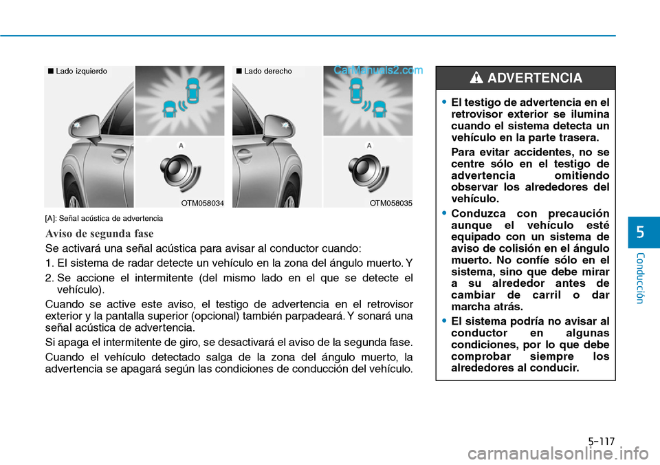 Hyundai Santa Fe 2019 Manual del propietario (in Spanish) 5-117
Conducción
5
•El testigo de advertencia en el
retrovisor exterior se ilumina
cuando el sistema detecta un
vehículo en la parte trasera.
Para evitar accidentes, no se
centre sólo en el testi Hyundai Santa Fe 2019 Manual del propietario (in Spanish) 5-117
Conducción
5
•El testigo de advertencia en el
retrovisor exterior se ilumina
cuando el sistema detecta un
vehículo en la parte trasera.
Para evitar accidentes, no se
centre sólo en el testi