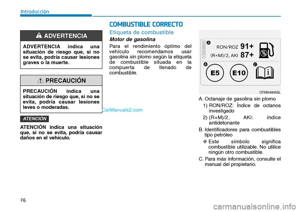 Hyundai Santa Fe 2019  Manual del propietario (in Spanish) F6
Introducción
ATENCIÓN indica una situación
que, si no se evita, podría causar
daños en el vehículo.
Etiqueta de combustible
Motor de gasolina
Para el rendimiento óptimo del
vehículo recomen