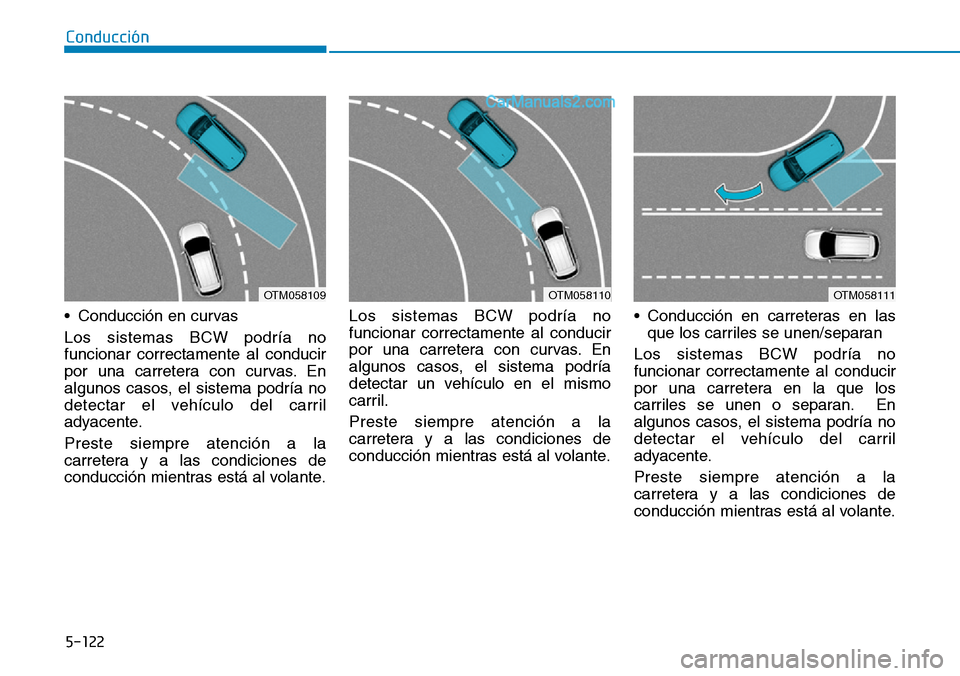 Hyundai Santa Fe 2019 Manual del propietario (in Spanish) 5-122
Conducción
• Conducción en curvas
Los sistemas BCW podría no
funcionar correctamente al conducir
por una carretera con curvas. En
algunos casos, el sistema podría no
detectar el vehículo Hyundai Santa Fe 2019 Manual del propietario (in Spanish) 5-122
Conducción
• Conducción en curvas
Los sistemas BCW podría no
funcionar correctamente al conducir
por una carretera con curvas. En
algunos casos, el sistema podría no
detectar el vehículo