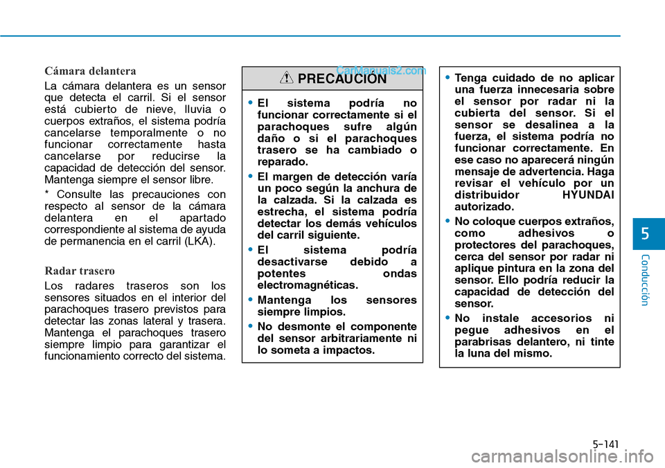 Hyundai Santa Fe 2019 Manual del propietario (in Spanish) 5-141
Conducción
5
Cámara delantera
La cámara delantera es un sensor
que detecta el carril. Si el sensor
está cubierto de nieve, lluvia o
cuerpos extraños, el sistema podría
cancelarse temporalm Hyundai Santa Fe 2019 Manual del propietario (in Spanish) 5-141
Conducción
5
Cámara delantera
La cámara delantera es un sensor
que detecta el carril. Si el sensor
está cubierto de nieve, lluvia o
cuerpos extraños, el sistema podría
cancelarse temporalm
