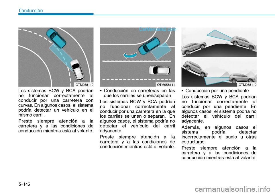 Hyundai Santa Fe 2019 Manual del propietario (in Spanish) 5-146
Conducción
Los sistemas BCW y BCA podrían
no funcionar correctamente al
conducir por una carretera con
curvas. En algunos casos, el sistema
podría detectar un vehículo en el
mismo carril.
Pr Hyundai Santa Fe 2019 Manual del propietario (in Spanish) 5-146
Conducción
Los sistemas BCW y BCA podrían
no funcionar correctamente al
conducir por una carretera con
curvas. En algunos casos, el sistema
podría detectar un vehículo en el
mismo carril.
Pr