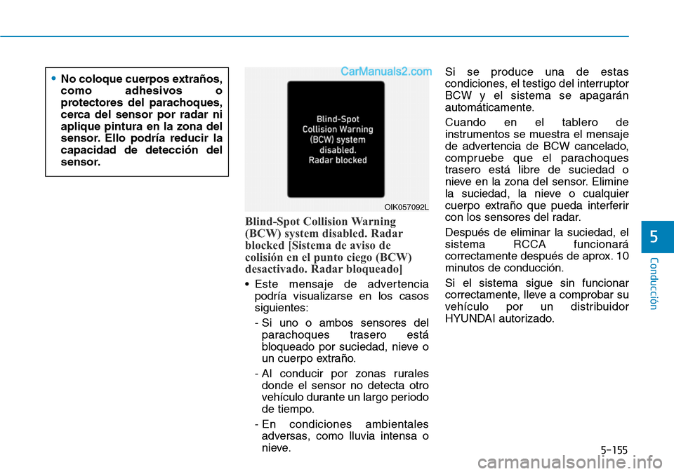 Hyundai Santa Fe 2019  Manual del propietario (in Spanish) 5-155
Conducción
5
Blind-Spot Collision Warning
(BCW) system disabled. Radar
blocked [Sistema de aviso de
colisión en el punto ciego (BCW)
desactivado. Radar bloqueado]
• Este mensaje de advertenc