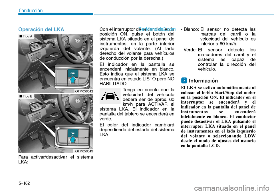Hyundai Santa Fe 2019 Manual del propietario (in Spanish) 5-162
Conducción
Operación del LKA
Para activar/desactivar el sistema
LKA:Con el interruptor de encendido en la
posición ON, pulse el botón del
sistema LKA situado en el panel de
instrumentos, en Hyundai Santa Fe 2019 Manual del propietario (in Spanish) 5-162
Conducción
Operación del LKA
Para activar/desactivar el sistema
LKA:Con el interruptor de encendido en la
posición ON, pulse el botón del
sistema LKA situado en el panel de
instrumentos, en