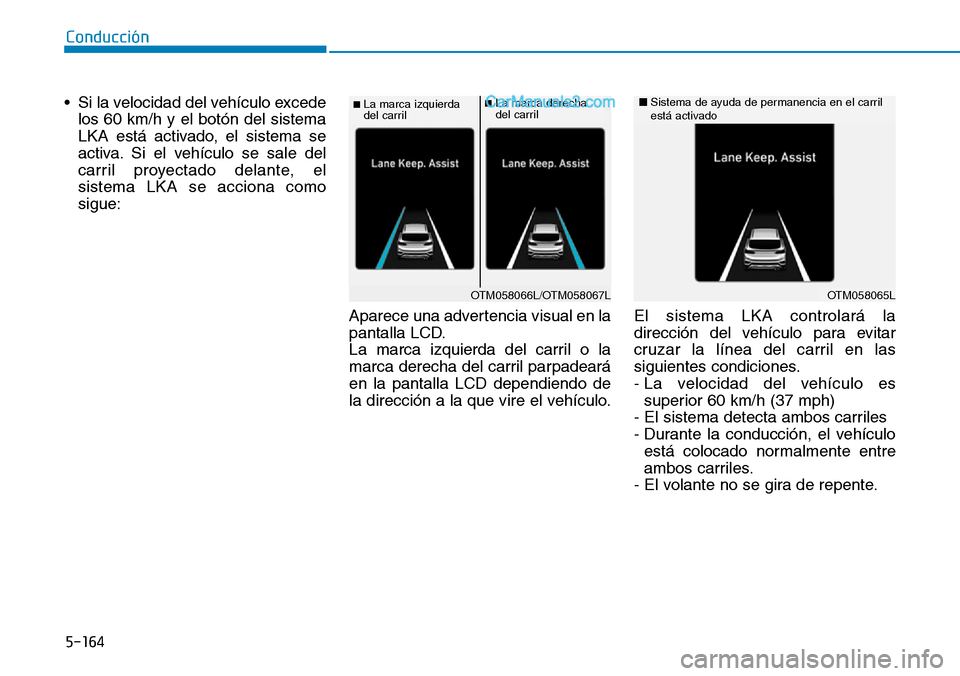 Hyundai Santa Fe 2019 Manual del propietario (in Spanish) 5-164
Conducción
• Si la velocidad del vehículo excede
los 60 km/h y el botón del sistema
LKA está activado, el sistema se
activa. Si el vehículo se sale del
carril proyectado delante, el
siste Hyundai Santa Fe 2019 Manual del propietario (in Spanish) 5-164
Conducción
• Si la velocidad del vehículo excede
los 60 km/h y el botón del sistema
LKA está activado, el sistema se
activa. Si el vehículo se sale del
carril proyectado delante, el
siste
