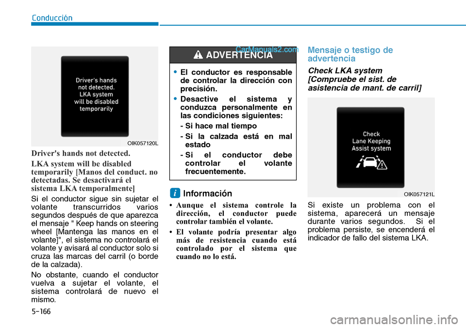Hyundai Santa Fe 2019  Manual del propietario (in Spanish) 5-166
Conducción
Drivers hands not detected.
LKA system will be disabled
temporarily [Manos del conduct. no
detectadas. Se desactivará el
sistema LKA temporalmente]
Si el conductor sigue sin sujeta