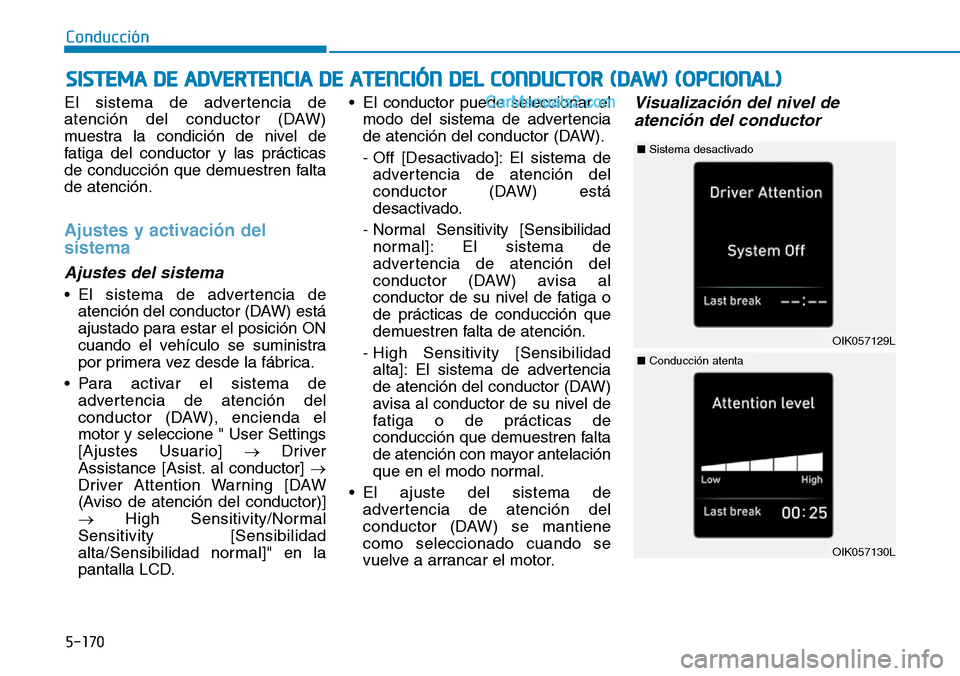 Hyundai Santa Fe 2019  Manual del propietario (in Spanish) 5-170
Conducción
El sistema de advertencia de
atención del conductor (DAW)
muestra la condición de nivel de
fatiga del conductor y las prácticas
de conducción que demuestren falta
de atención.
A