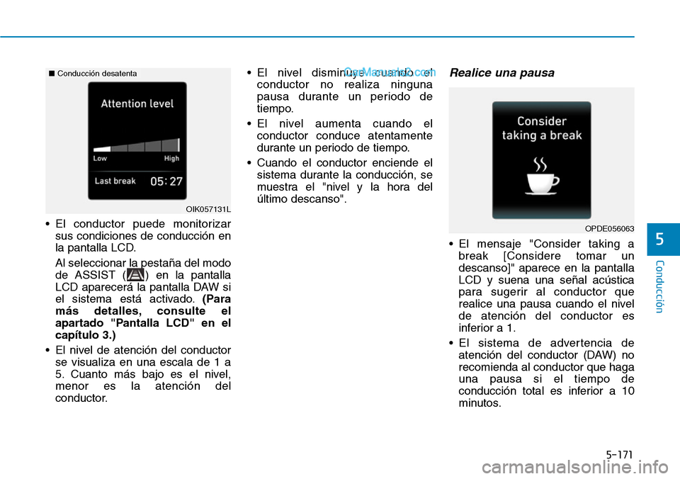 Hyundai Santa Fe 2019  Manual del propietario (in Spanish) 5-171
Conducción
5
• El conductor puede monitorizar
sus condiciones de conducción en
la pantalla LCD.
Al seleccionar la pestaña del modo
de ASSIST ( ) en la pantalla
LCD aparecerá la pantalla DA