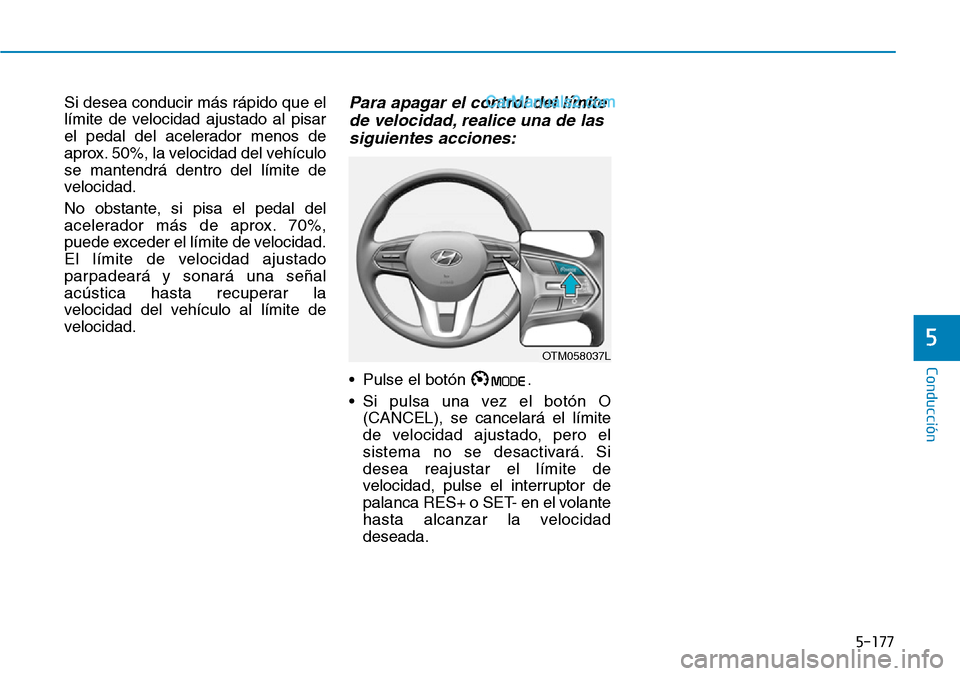 Hyundai Santa Fe 2019  Manual del propietario (in Spanish) 5-177
Conducción
5
Si desea conducir más rápido que el
límite de velocidad ajustado al pisar
el pedal del acelerador menos de
aprox. 50%, la velocidad del vehículo
se mantendrá dentro del límit