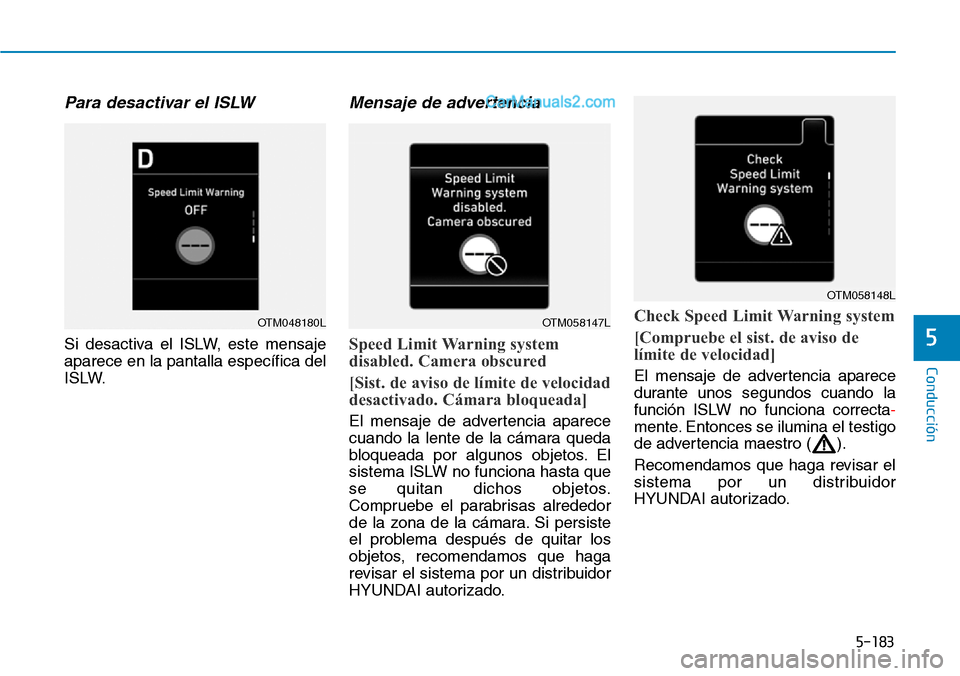 Hyundai Santa Fe 2019  Manual del propietario (in Spanish) 5-183
Conducción
5
Para desactivar el ISLW
Si desactiva el ISLW, este mensaje
aparece en la pantalla específica del
ISLW.
Mensaje de advertencia
Speed Limit Warning system
disabled. Camera obscured

