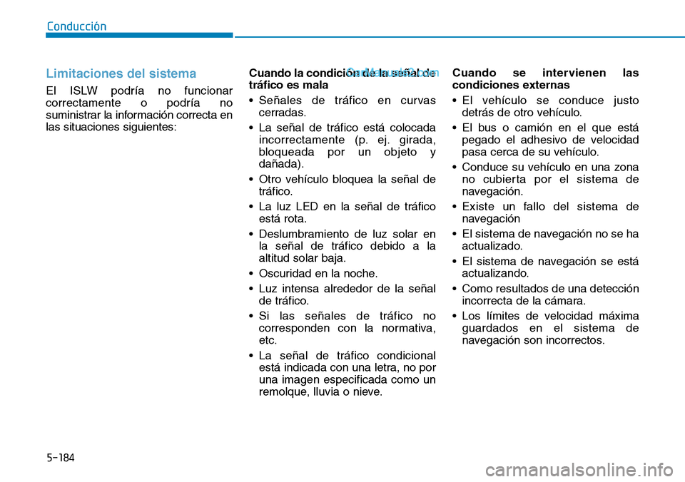 Hyundai Santa Fe 2019  Manual del propietario (in Spanish) 5-184
Conducción
Limitaciones del sistema
El ISLW podría no funcionar
correctamente o podría no
suministrar la información correcta en
las situaciones siguientes:Cuando la condición de la señal 
