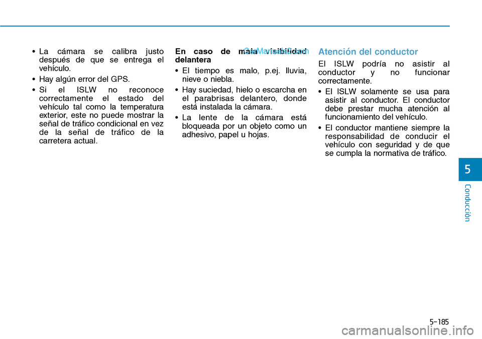 Hyundai Santa Fe 2019  Manual del propietario (in Spanish) 5-185
Conducción
5
• La cámara se calibra justo
después de que se entrega el
vehículo.
• Hay algún error del GPS.
• Si el ISLW no reconoce
correctamente el estado del
vehículo tal como la 