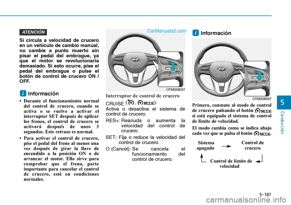 Hyundai Santa Fe 2019  Manual del propietario (in Spanish) 5-187
Conducción
5
Si circula a velocidad de crucero
en un vehículo de cambio manual,
no cambie a punto muerto sin
pisar el pedal del embrague, ya
que el motor se revolucionaría
demasiado. Si esto 