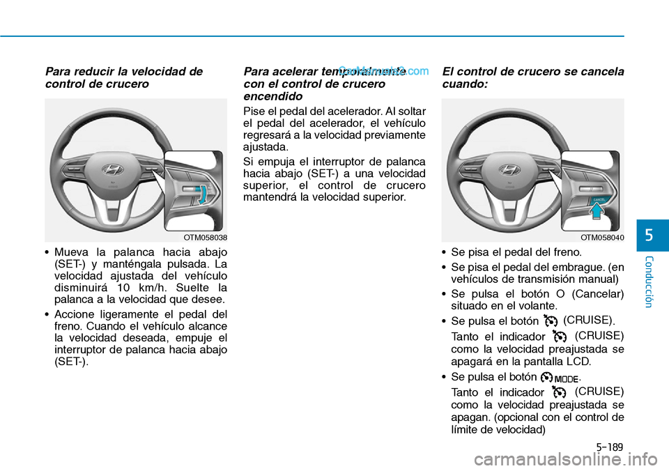 Hyundai Santa Fe 2019  Manual del propietario (in Spanish) 5-189
Conducción
5
Para reducir la velocidad de
control de crucero 
• Mueva la palanca hacia abajo
(SET-) y manténgala pulsada. La
velocidad ajustada del vehículo
disminuirá 10 km/h. Suelte la
p