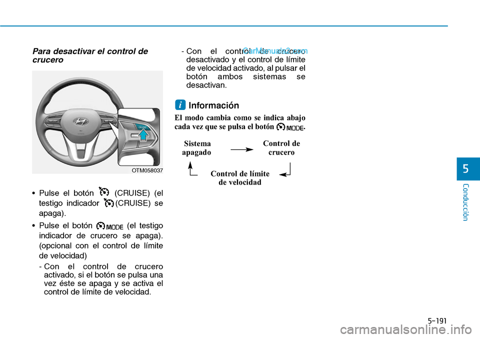 Hyundai Santa Fe 2019  Manual del propietario (in Spanish) 5-191
Conducción
5
Para desactivar el control de
crucero
• Pulse el botón  (CRUISE) (el
testigo indicador  (CRUISE) se
apaga).
• Pulse el botón  (el testigo
indicador de crucero se apaga).
(opc