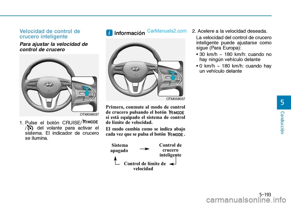 Hyundai Santa Fe 2019  Manual del propietario (in Spanish) 5-193
Conducción
5
Velocidad de control de
crucero inteligente 
Para ajustar la velocidad de
control de crucero 
1. Pulse el botón CRUISE/
/del volante para activar el
sistema. El indicador de cruce