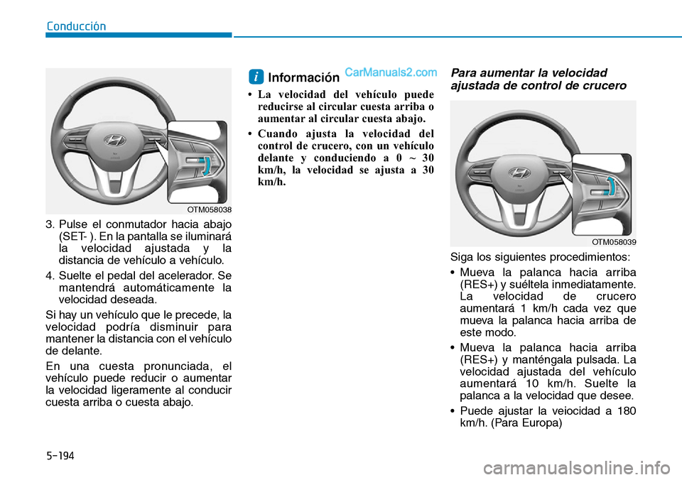 Hyundai Santa Fe 2019  Manual del propietario (in Spanish) 5-194
Conducción
3. Pulse el conmutador hacia abajo
(SET- ). En la pantalla se iluminará
la velocidad ajustada y la
distancia de vehículo a vehículo.
4. Suelte el pedal del acelerador. Se
mantendr