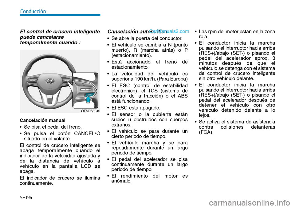 Hyundai Santa Fe 2019  Manual del propietario (in Spanish) 5-196
Conducción
El control de crucero inteligente
puede cancelarse
temporalmente cuando :
Cancelación manual 
• Se pisa el pedal del freno.
• Se pulsa el botón CANCEL/O
situado en el volante.
