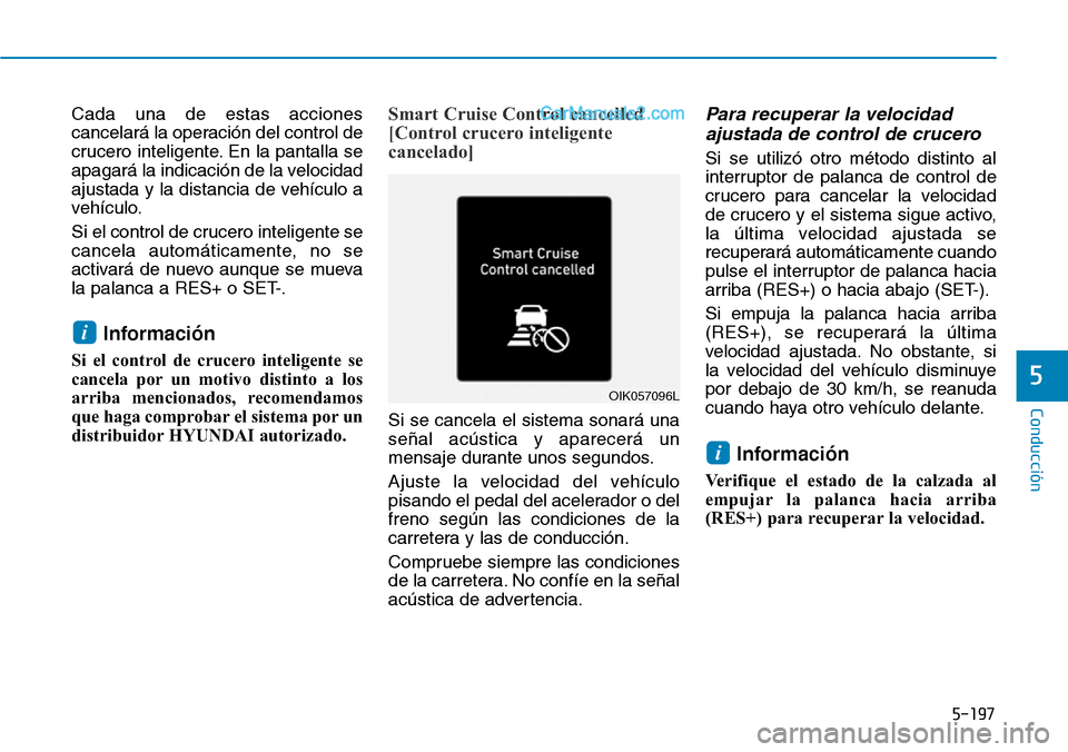 Hyundai Santa Fe 2019  Manual del propietario (in Spanish) 5-197
Conducción
5
Cada una de estas acciones
cancelará la operación del control de
crucero inteligente. En la pantalla se
apagará la indicación de la velocidad
ajustada y la distancia de vehícu