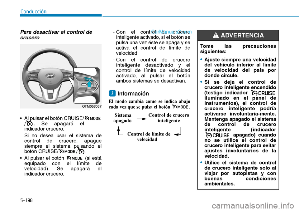 Hyundai Santa Fe 2019  Manual del propietario (in Spanish) 5-198
Conducción
Para desactivar el control de
crucero
• Al pulsar el botón CRUISE/
/. Se apagará el
indicador crucero.
Si no desea usar el sistema de
control de crucero, apague
siempre el sistem