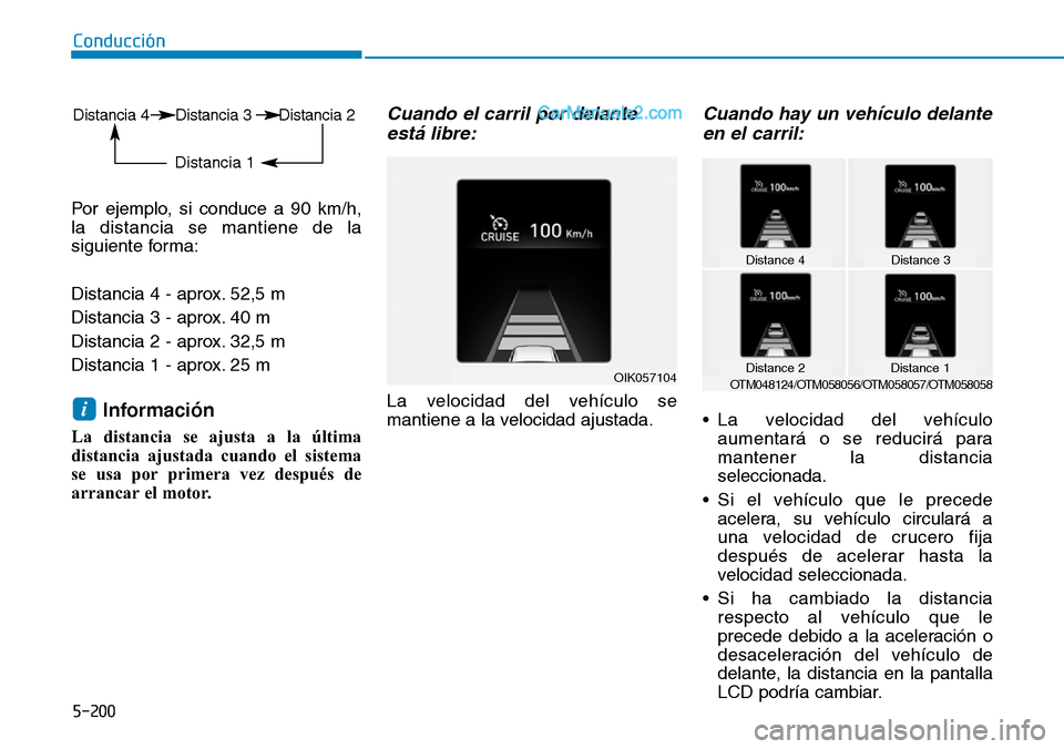 Hyundai Santa Fe 2019  Manual del propietario (in Spanish) 5-200
Conducción
Por ejemplo, si conduce a 90 km/h,
la distancia se mantiene de la
siguiente forma:
Distancia 4 - aprox. 52,5 m 
Distancia 3 - aprox. 40 m 
Distancia 2 - aprox. 32,5 m 
Distancia 1 - 