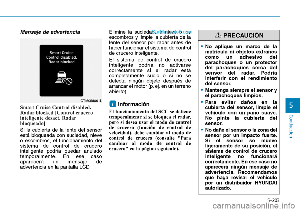 Hyundai Santa Fe 2019  Manual del propietario (in Spanish) 5-203
Conducción
5
Mensaje de advertencia
Smart Cruise Control disabled.
Radar blocked [Control crucero
inteligente desact. Radar
bloqueado]
Si la cubierta de la lente del sensor
está bloqueada con 