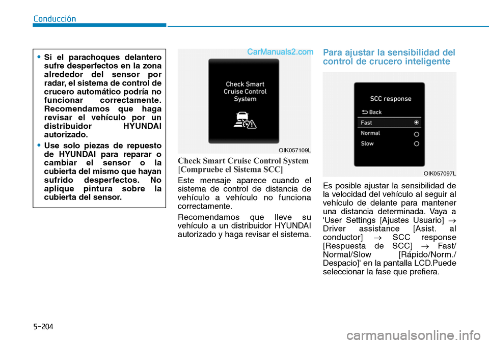 Hyundai Santa Fe 2019  Manual del propietario (in Spanish) 5-204
Conducción
Check Smart Cruise Control System
[Compruebe el Sistema SCC]
Este mensaje aparece cuando el
sistema de control de distancia de
vehículo a vehículo no funciona
correctamente.
Recome
