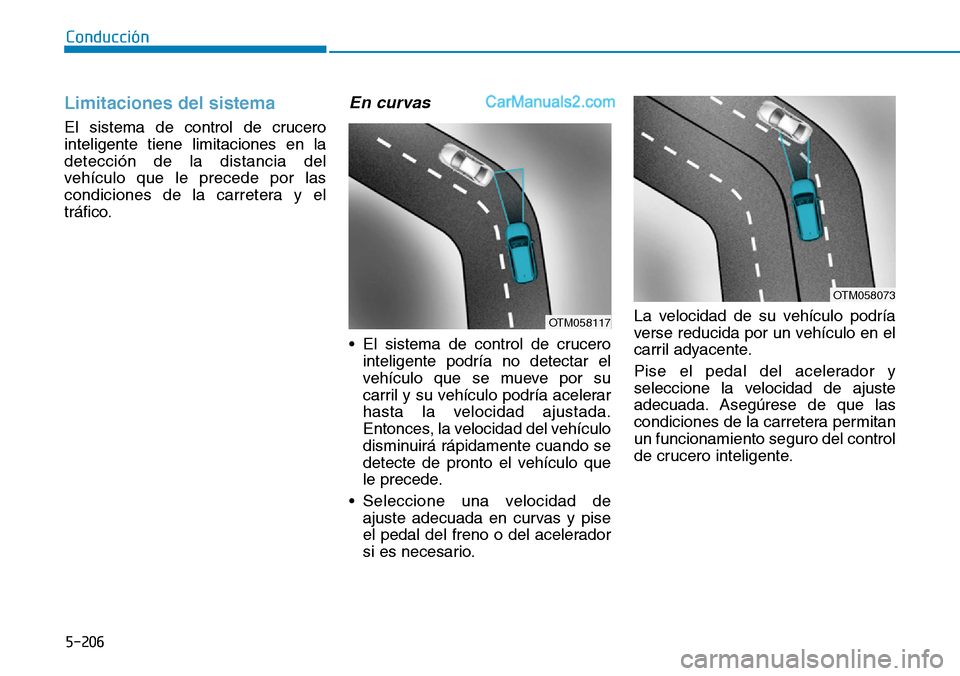 Hyundai Santa Fe 2019  Manual del propietario (in Spanish) 5-206
Conducción
Limitaciones del sistema 
El sistema de control de crucero
inteligente tiene limitaciones en la
detección de la distancia del
vehículo que le precede por las
condiciones de la carr