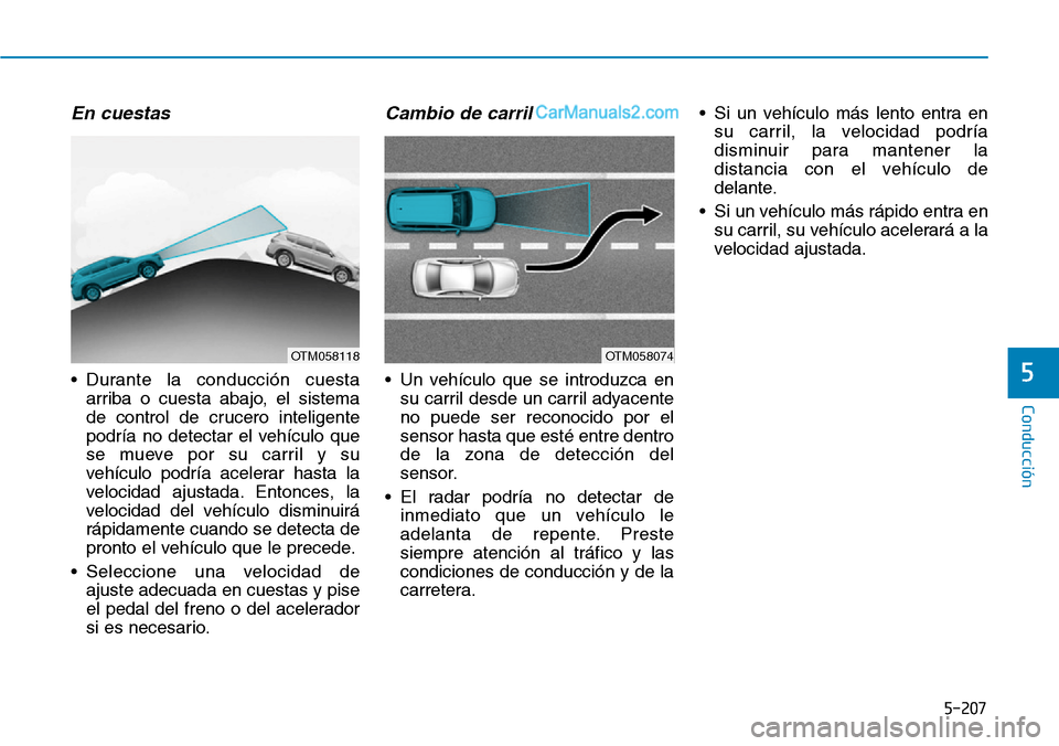 Hyundai Santa Fe 2019  Manual del propietario (in Spanish) 5-207
Conducción
5
En cuestas
• Durante la conducción cuesta
arriba o cuesta abajo, el sistema
de control de crucero inteligente
podría no detectar el vehículo que
se mueve por su carril y su
ve