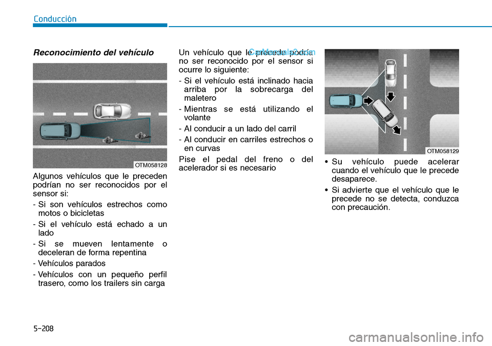 Hyundai Santa Fe 2019  Manual del propietario (in Spanish) 5-208
Conducción
Reconocimiento del vehículo 
Algunos vehículos que le preceden
podrían no ser reconocidos por el
sensor si:
- Si son vehículos estrechos como
motos o bicicletas
- Si el vehículo