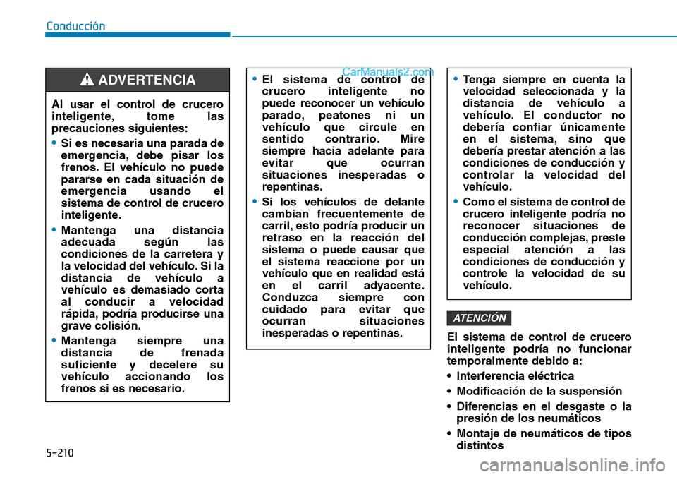 Hyundai Santa Fe 2019  Manual del propietario (in Spanish) 5-210
Conducción
El sistema de control de crucero
inteligente podría no funcionar
temporalmente debido a:
• Interferencia eléctrica
• Modificación de la suspensión
• Diferencias en el desga