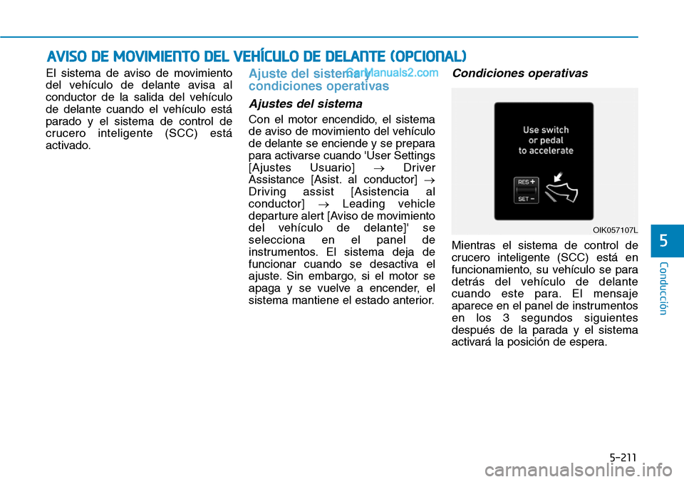 Hyundai Santa Fe 2019  Manual del propietario (in Spanish) 5-211
Conducción
5
El sistema de aviso de movimiento
del vehículo de delante avisa al
conductor de la salida del vehículo
de delante cuando el vehículo está
parado y el sistema de control de
cruc