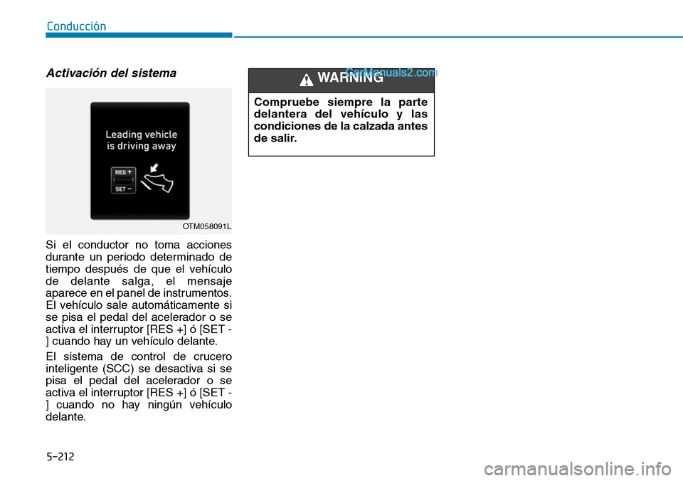 Hyundai Santa Fe 2019  Manual del propietario (in Spanish) 5-212
Conducción
Activación del sistema
Si el conductor no toma acciones
durante un periodo determinado de
tiempo después de que el vehículo
de delante salga, el mensaje
aparece en el panel de ins